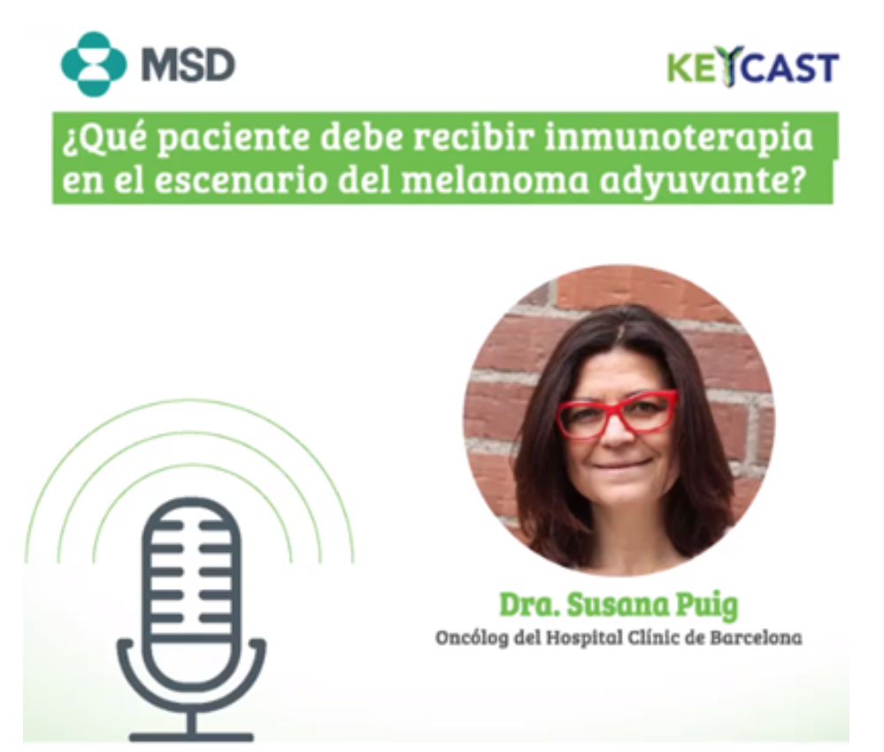 Podcast Melanoma Adyuvancia - Dra. Susana Puig - MSD Conecta Colombia