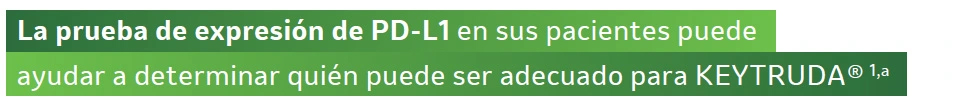 La prueba de expresión de PD-L1 en sus pacientes puede
ayudar a determinar quién puede ser adecuado para KEYTRUDA® 1,a